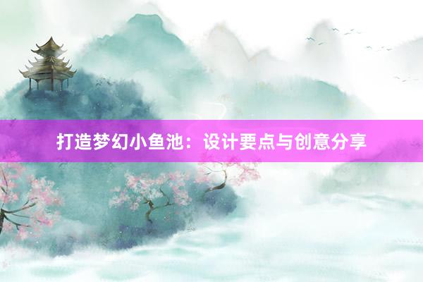 打造梦幻小鱼池：设计要点与创意分享